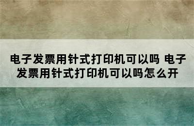 电子发票用针式打印机可以吗 电子发票用针式打印机可以吗怎么开